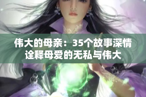 伟大的母亲：35个故事深情诠释母爱的无私与伟大