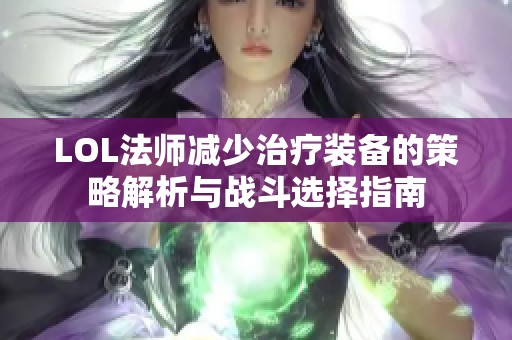 LOL法师减少治疗装备的策略解析与战斗选择指南