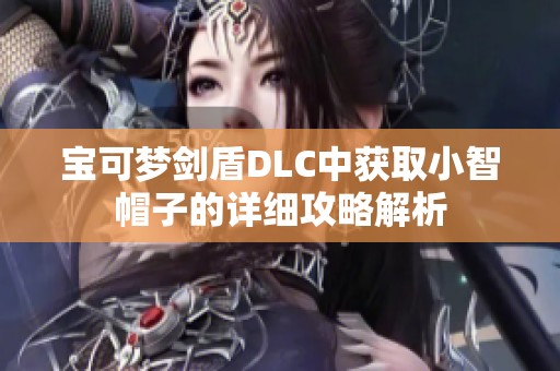 宝可梦剑盾DLC中获取小智帽子的详细攻略解析