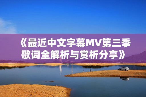 《最近中文字幕MV第三季歌词全解析与赏析分享》