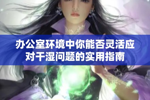 办公室环境中你能否灵活应对干湿问题的实用指南