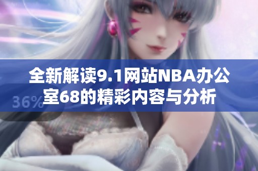 全新解读9.1网站NBA办公室68的精彩内容与分析