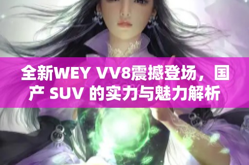 全新WEY VV8震撼登场，国产 SUV 的实力与魅力解析