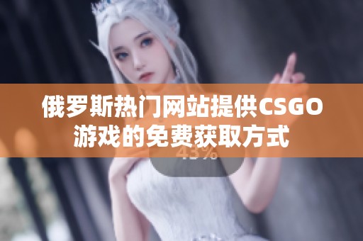 俄罗斯热门网站提供CSGO游戏的免费获取方式