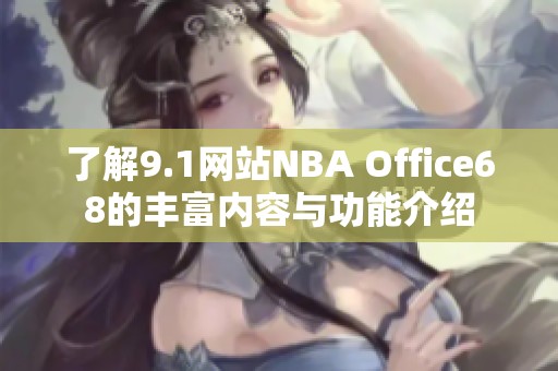 了解9.1网站NBA Office68的丰富内容与功能介绍