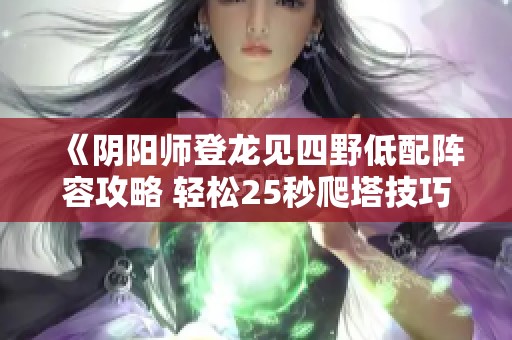 《阴阳师登龙见四野低配阵容攻略 轻松25秒爬塔技巧分享》