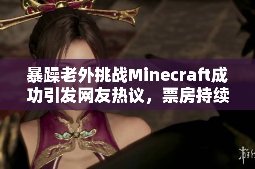 暴躁老外挑战Minecraft成功引发网友热议，票房持续高涨