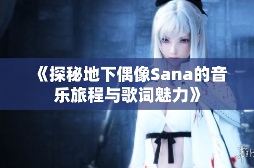 《探秘地下偶像Sana的音乐旅程与歌词魅力》