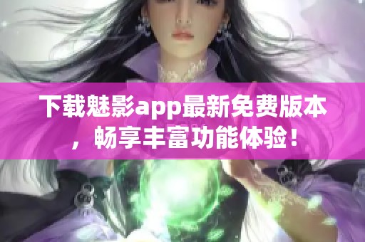 下载魅影app最新免费版本，畅享丰富功能体验！