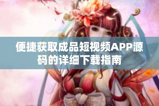 便捷获取成品短视频APP源码的详细下载指南