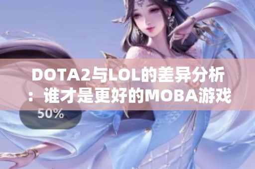 DOTA2与LOL的差异分析：谁才是更好的MOBA游戏？