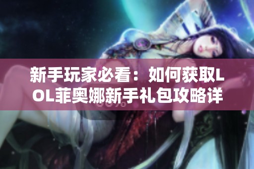 新手玩家必看：如何获取LOL菲奥娜新手礼包攻略详解