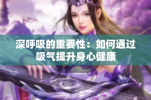 深呼吸的重要性：如何通过吸气提升身心健康