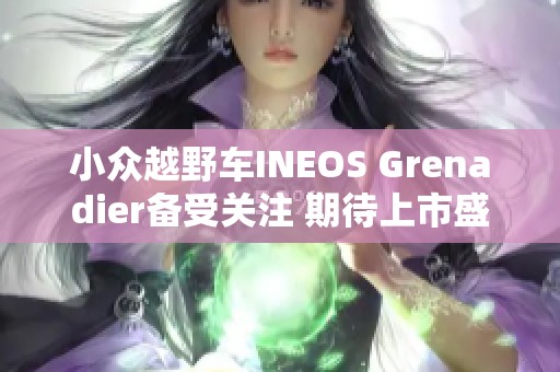 小众越野车INEOS Grenadier备受关注 期待上市盛况