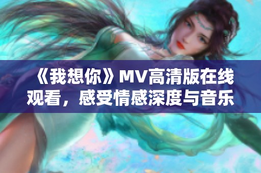 《我想你》MV高清版在线观看，感受情感深度与音乐魅力