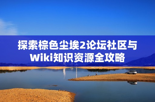 探索棕色尘埃2论坛社区与Wiki知识资源全攻略