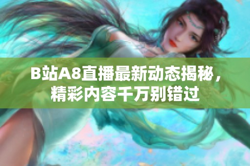 B站A8直播最新动态揭秘，精彩内容千万别错过