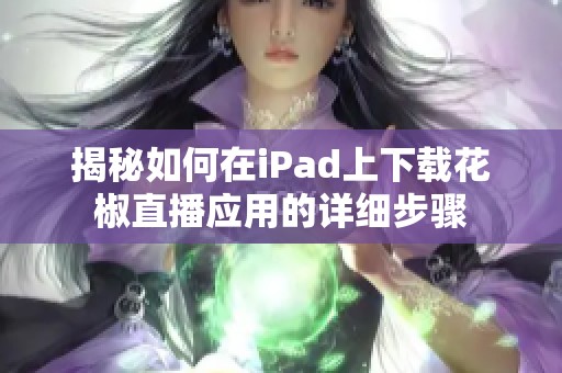 揭秘如何在iPad上下载花椒直播应用的详细步骤