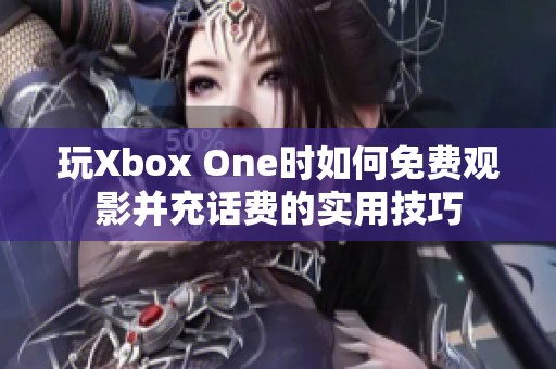 玩Xbox One时如何免费观影并充话费的实用技巧