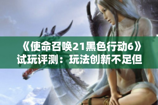 《使命召唤21黑色行动6》试玩评测：玩法创新不足但期待质量提升