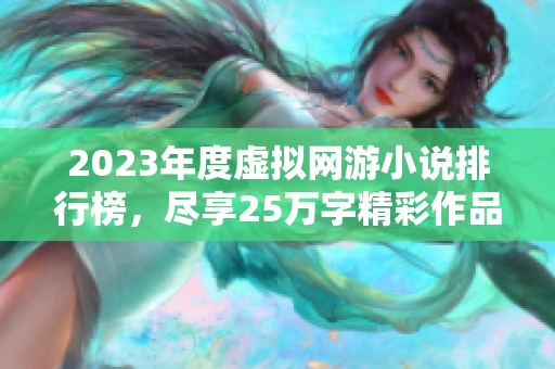 2023年度虚拟网游小说排行榜，尽享25万字精彩作品一网打尽