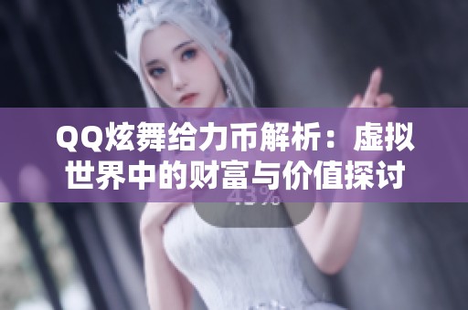 QQ炫舞给力币解析：虚拟世界中的财富与价值探讨