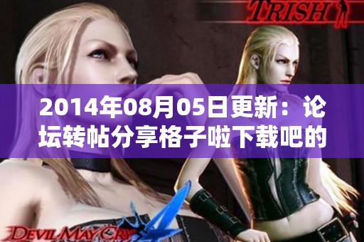 2014年08月05日更新：论坛转帖分享格子啦下载吧的免费软件资源