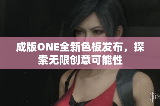 成版ONE全新色板发布，探索无限创意可能性