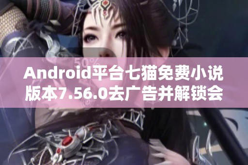 Android平台七猫免费小说版本7.56.0去广告并解锁会员听书功能解析