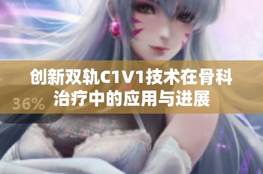 创新双轨C1V1技术在骨科治疗中的应用与进展