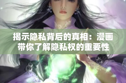 揭示隐私背后的真相：漫画带你了解隐私权的重要性