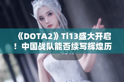 《DOTA2》Ti13盛大开启！中国战队能否续写辉煌历史？