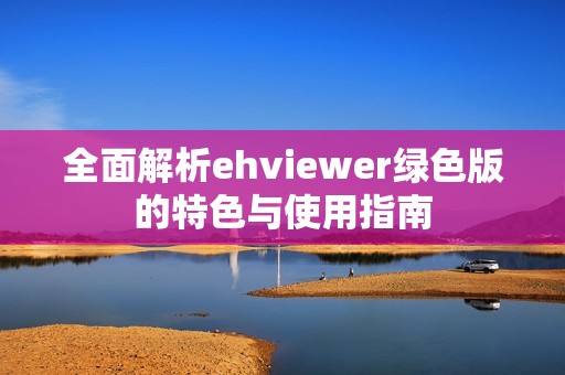 全面解析ehviewer绿色版的特色与使用指南