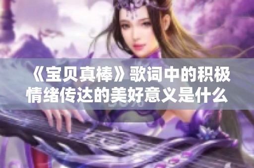 《宝贝真棒》歌词中的积极情绪传达的美好意义是什么