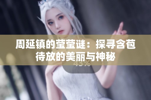 周延镇的莹莹谜：探寻含苞待放的美丽与神秘