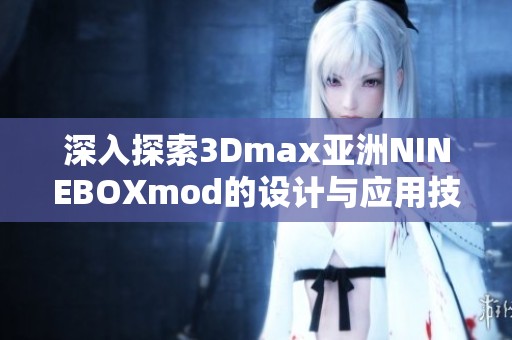 深入探索3Dmax亚洲NINEBOXmod的设计与应用技巧