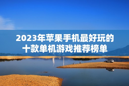 2023年苹果手机最好玩的十款单机游戏推荐榜单