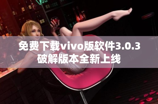 免费下载vivo版软件3.0.3破解版本全新上线