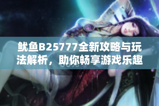 鱿鱼B25777全新攻略与玩法解析，助你畅享游戏乐趣