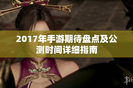 2017年手游期待盘点及公测时间详细指南