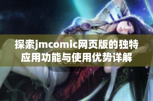 探索jmcomic网页版的独特应用功能与使用优势详解