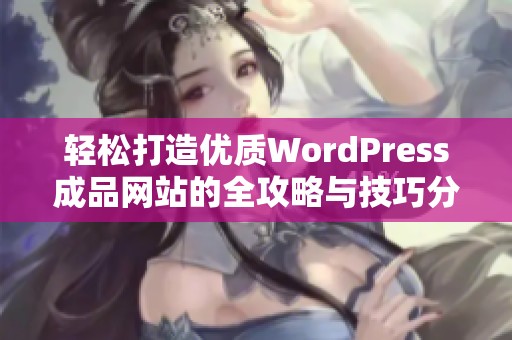 轻松打造优质WordPress成品网站的全攻略与技巧分享