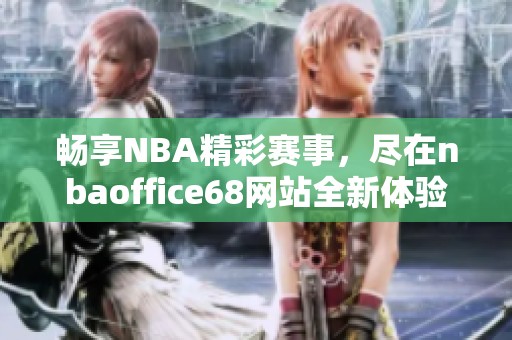 畅享NBA精彩赛事，尽在nbaoffice68网站全新体验