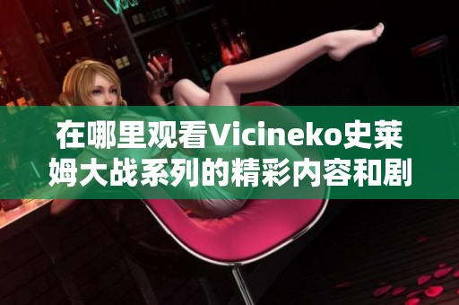 在哪里观看Vicineko史莱姆大战系列的精彩内容和剧情解析