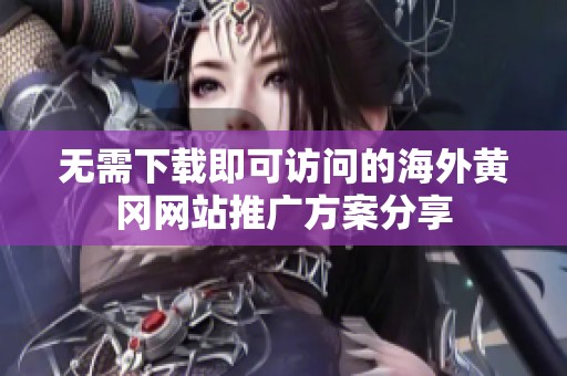 无需下载即可访问的海外黄冈网站推广方案分享