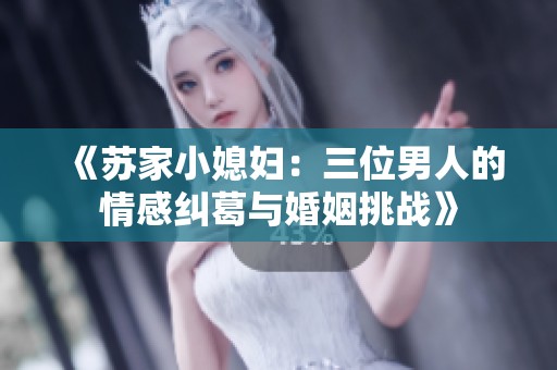 《苏家小媳妇：三位男人的情感纠葛与婚姻挑战》