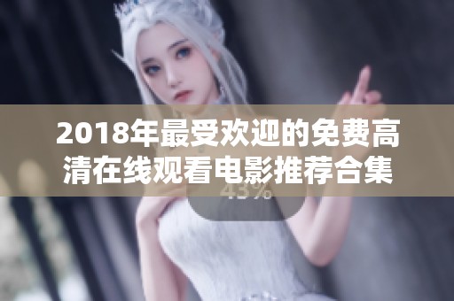 2018年最受欢迎的免费高清在线观看电影推荐合集