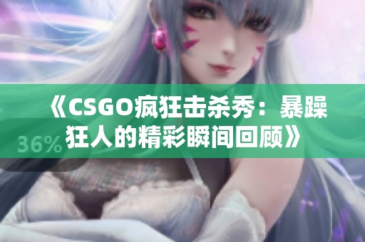 《CSGO疯狂击杀秀：暴躁狂人的精彩瞬间回顾》