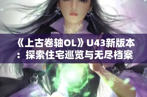 《上古卷轴OL》U43新版本：探索住宅巡览与无尽档案塔的优化体验