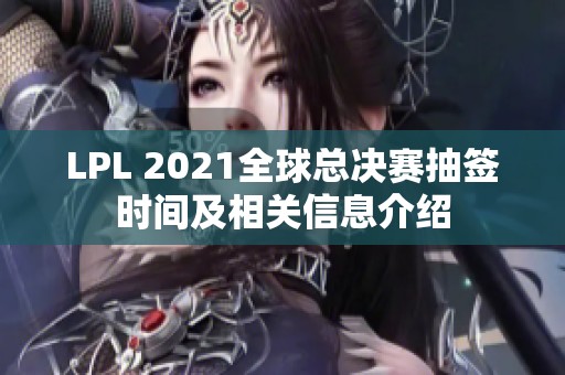 LPL 2021全球总决赛抽签时间及相关信息介绍